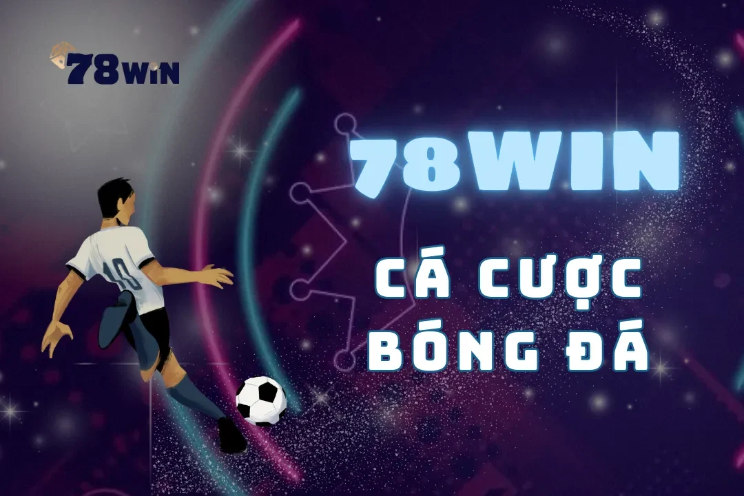 Cá cược bóng đá 78Win – Sân chơi cá cược hàng đầu cho bet thủ