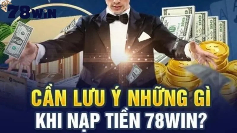 Các lưu ý khi nạp tiền 78Win