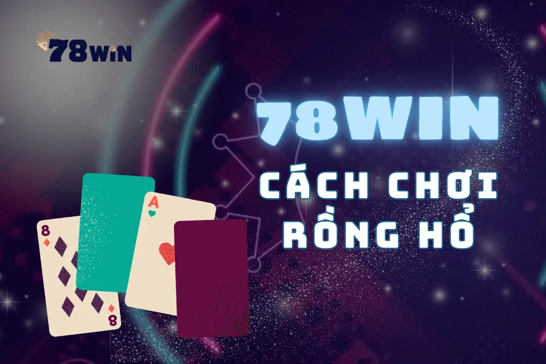 Hướng dẫn cách chơi Rồng Hổ tại 78Win đạt kết quả tốt nhất