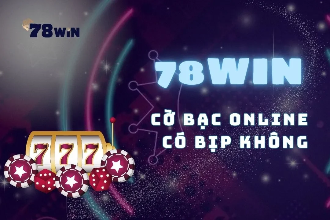 Nhà cái 78win giải đáp thắc mắc: Cờ bạc online có bịp không?