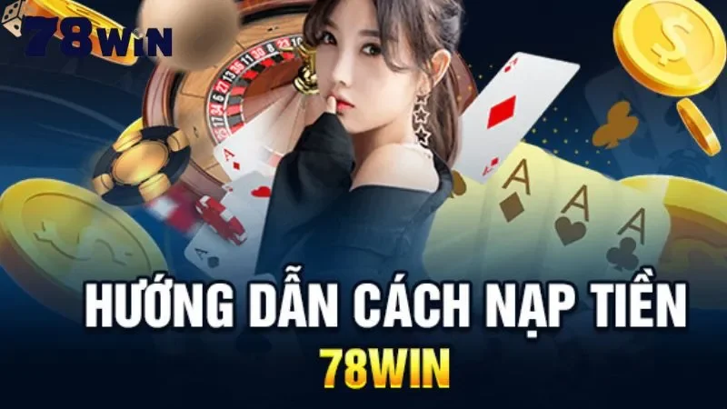 Quy trình nạp tiền 78Win cực đơn giản