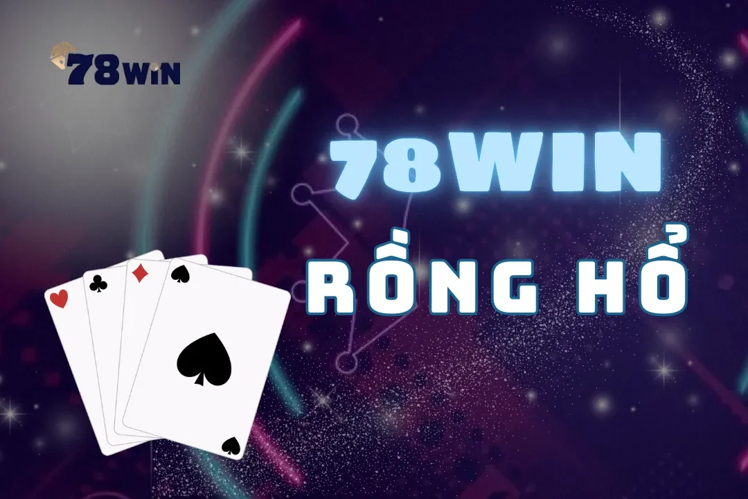 Rồng Hổ tại 78Win – Hướng dẫn toàn diện về cách chơi