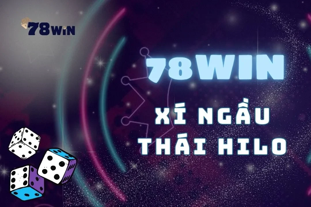 Xí Ngầu Thái Hilo tại 78Win: Cơ hội thắng đậm mỗi ngày